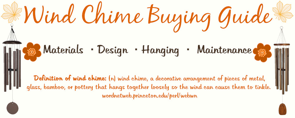 Wind Chime Buying Guide
Materials, Design, Hanging, Maintenance, 
Definition of Wind Chime: (n) wind chime, a decorative arrangement of pieces of metal, glass, bamboo, or pottery that hangs together loosely so the wind can cause them to tinkle.
wordnetweb.princeton.edu/perl/webwn