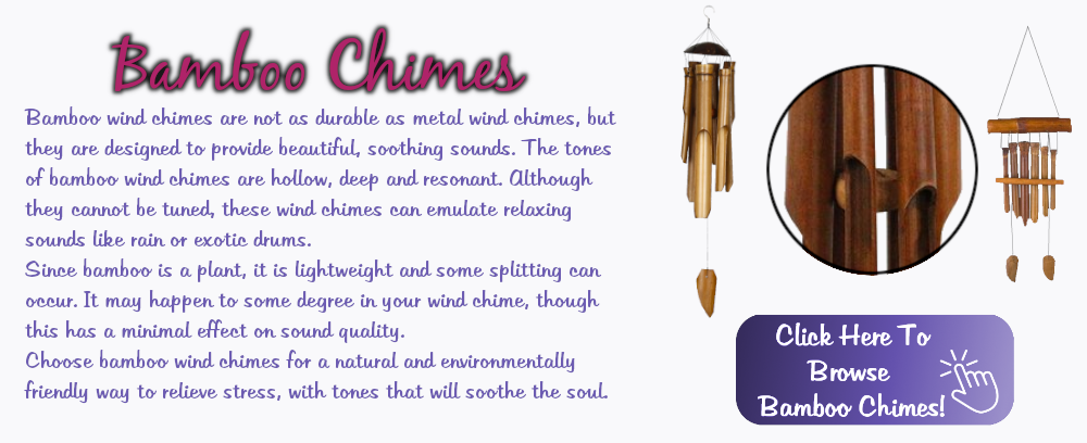 Bamboo Chimes
Bamboo wind chimes are not as durable as metal wind chimes, but they are designed to provide beautiful, soothing sounds. The tones of bamboo wind chimes are hollow, deep, and resonant. Although they cannot be tuned, these wind chimes can emulate relaxing sounds like rain or exotic drums. Since bamboo is a plant, it is lightweight and some splitting may occur. It may happen to some degree in your wind chime, though this has a minimal effect on sound quality. Choose bamboo wind chimes for a natural and environmentally friendly way to relieve stress, with tones that will soothe the soul. 
